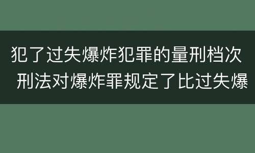 犯了过失爆炸犯罪的量刑档次 刑法对爆炸罪规定了比过失爆炸罪
