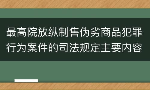 最高院放纵制售伪劣商品犯罪行为案件的司法规定主要内容是什么