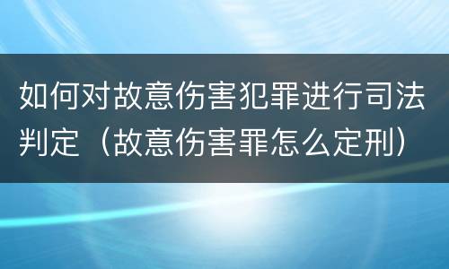 如何对故意伤害犯罪进行司法判定（故意伤害罪怎么定刑）