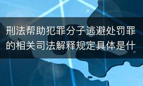 刑法帮助犯罪分子逃避处罚罪的相关司法解释规定具体是什么内容