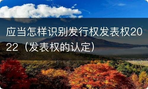 应当怎样识别发行权发表权2022（发表权的认定）