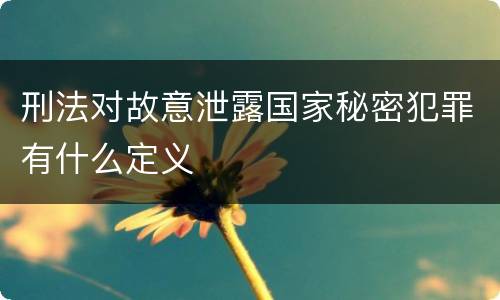 刑法对故意泄露国家秘密犯罪有什么定义