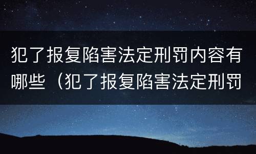 犯了报复陷害法定刑罚内容有哪些（犯了报复陷害法定刑罚内容有哪些呢）