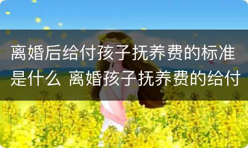 离婚后给付孩子抚养费的标准是什么 离婚孩子抚养费的给付时间