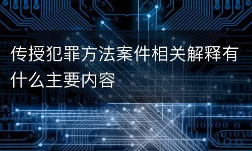 传授犯罪方法案件相关解释有什么主要内容