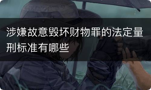 涉嫌故意毁坏财物罪的法定量刑标准有哪些