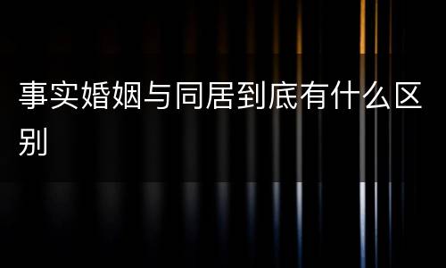 事实婚姻与同居到底有什么区别