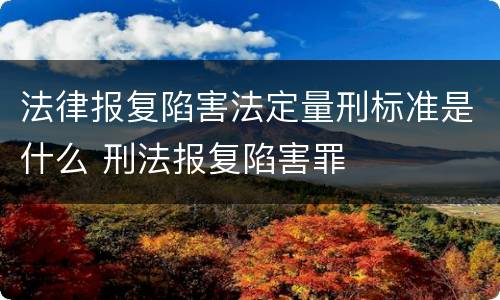 法律报复陷害法定量刑标准是什么 刑法报复陷害罪