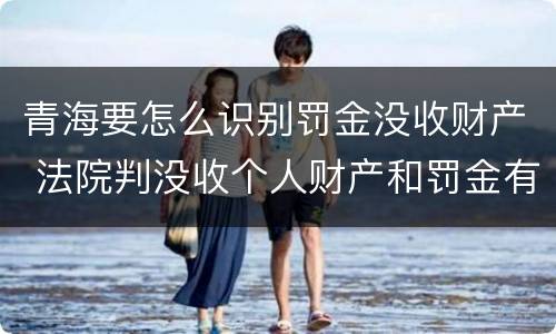 青海要怎么识别罚金没收财产 法院判没收个人财产和罚金有什么区别