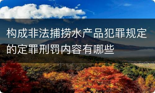 构成非法捕捞水产品犯罪规定的定罪刑罚内容有哪些
