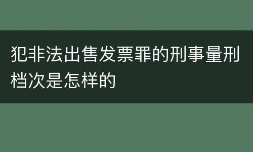 犯非法出售发票罪的刑事量刑档次是怎样的