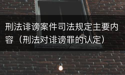 刑法诽谤案件司法规定主要内容（刑法对诽谤罪的认定）