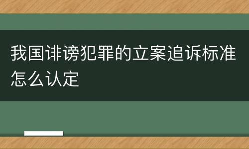 我国诽谤犯罪的立案追诉标准怎么认定