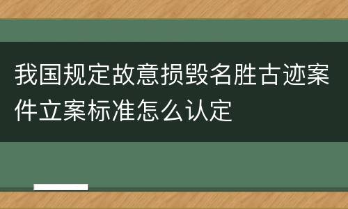 我国规定故意损毁名胜古迹案件立案标准怎么认定