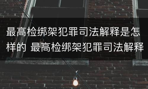 最高检绑架犯罪司法解释是怎样的 最高检绑架犯罪司法解释是怎样的呢