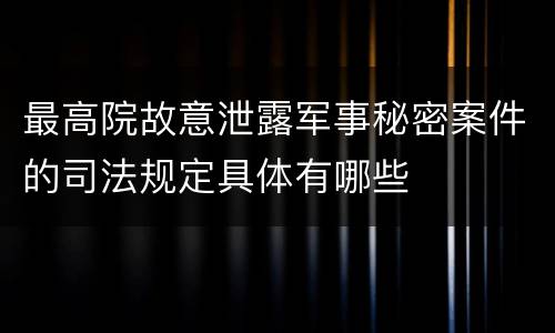 最高院故意泄露军事秘密案件的司法规定具体有哪些