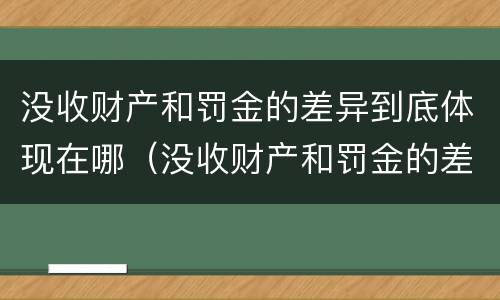 没收财产和罚金的差异到底体现在哪（没收财产和罚金的差异到底体现在哪些方面）