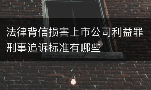 法律背信损害上市公司利益罪刑事追诉标准有哪些
