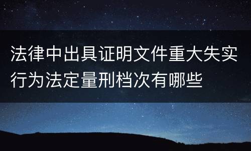法律中出具证明文件重大失实行为法定量刑档次有哪些