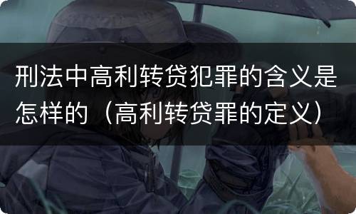 刑法中高利转贷犯罪的含义是怎样的（高利转贷罪的定义）