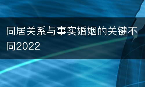 同居关系与事实婚姻的关键不同2022