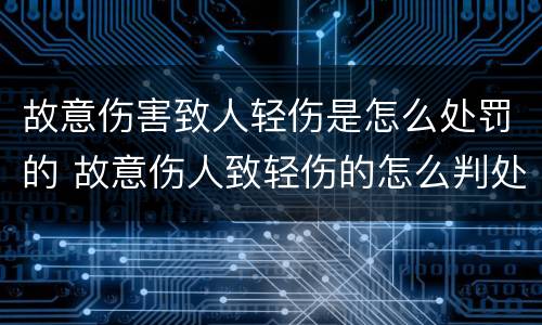 故意伤害致人轻伤是怎么处罚的 故意伤人致轻伤的怎么判处