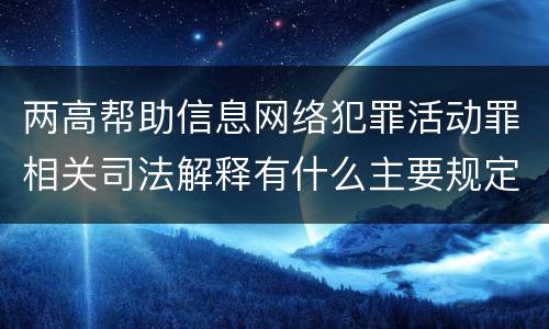 两高帮助信息网络犯罪活动罪相关司法解释有什么主要规定