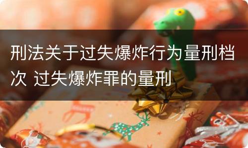 刑法关于过失爆炸行为量刑档次 过失爆炸罪的量刑