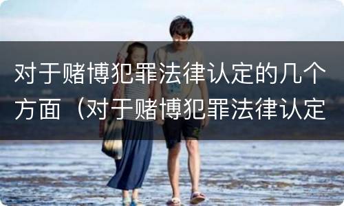 对于赌博犯罪法律认定的几个方面（对于赌博犯罪法律认定的几个方面的问题）