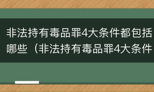 非法持有毒品罪4大条件都包括哪些（非法持有毒品罪4大条件都包括哪些内容）