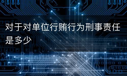 对于对单位行贿行为刑事责任是多少