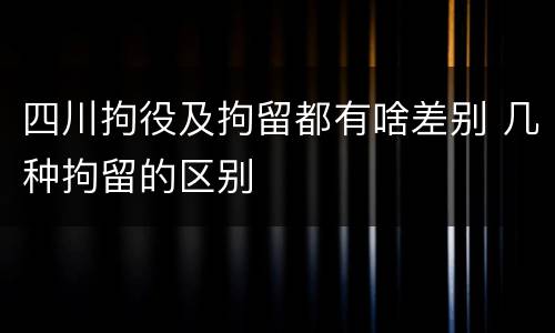 四川拘役及拘留都有啥差别 几种拘留的区别