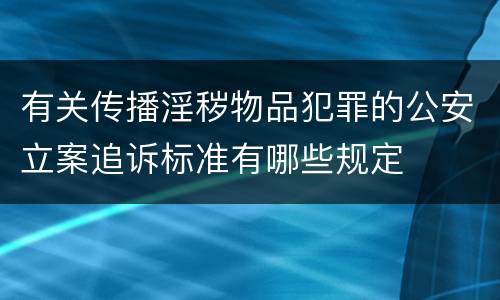有关传播淫秽物品犯罪的公安立案追诉标准有哪些规定