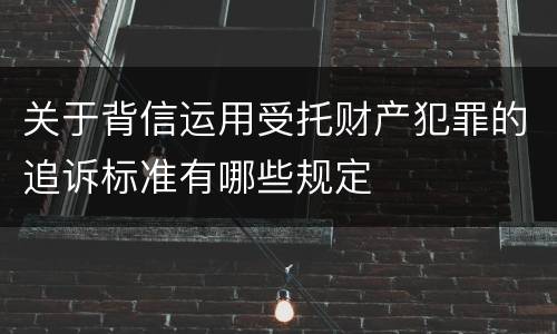 关于背信运用受托财产犯罪的追诉标准有哪些规定