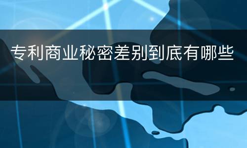 专利商业秘密差别到底有哪些