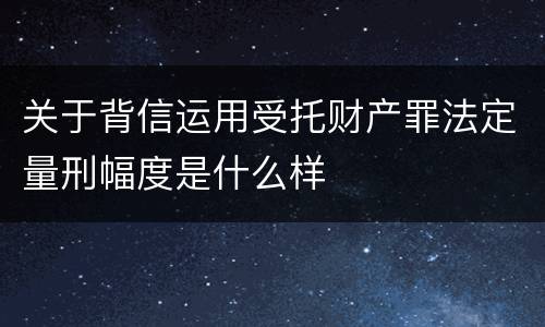 关于背信运用受托财产罪法定量刑幅度是什么样