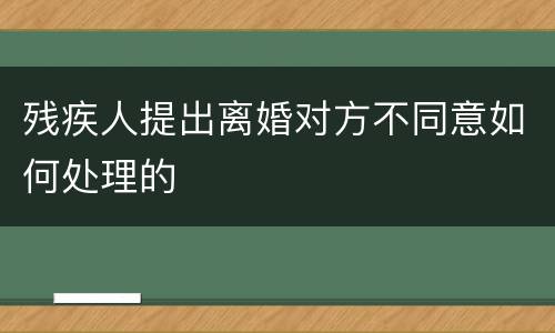 残疾人提出离婚对方不同意如何处理的
