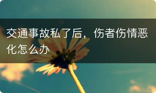 交通事故私了后，伤者伤情恶化怎么办