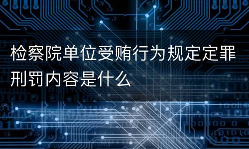 检察院单位受贿行为规定定罪刑罚内容是什么