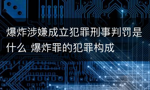 爆炸涉嫌成立犯罪刑事判罚是什么 爆炸罪的犯罪构成