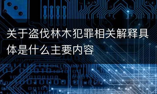 关于盗伐林木犯罪相关解释具体是什么主要内容
