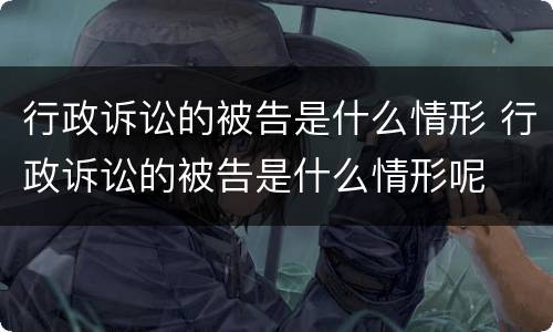 行政诉讼的被告是什么情形 行政诉讼的被告是什么情形呢