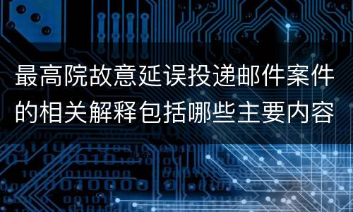最高院故意延误投递邮件案件的相关解释包括哪些主要内容