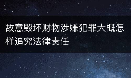 故意毁坏财物涉嫌犯罪大概怎样追究法律责任