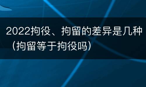 2022拘役、拘留的差异是几种（拘留等于拘役吗）