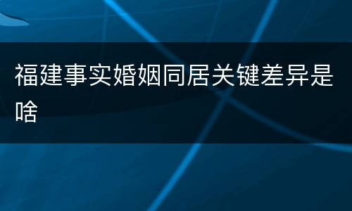 福建事实婚姻同居关键差异是啥