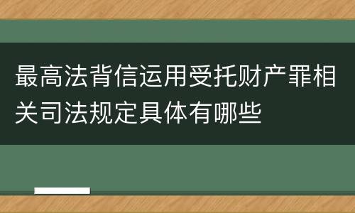 最高法背信运用受托财产罪相关司法规定具体有哪些