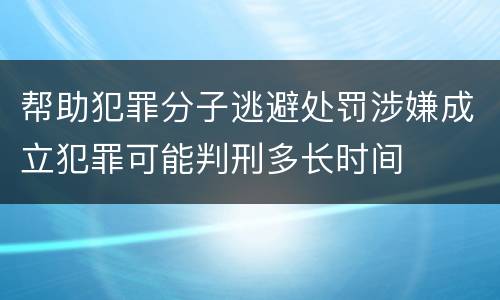 帮助犯罪分子逃避处罚涉嫌成立犯罪可能判刑多长时间