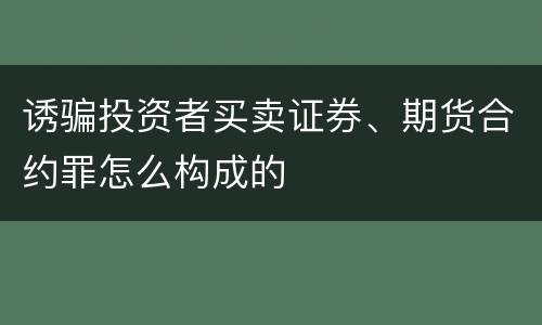 诱骗投资者买卖证券、期货合约罪怎么构成的