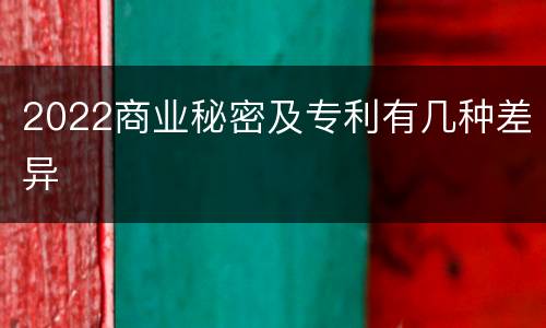 2022商业秘密及专利有几种差异